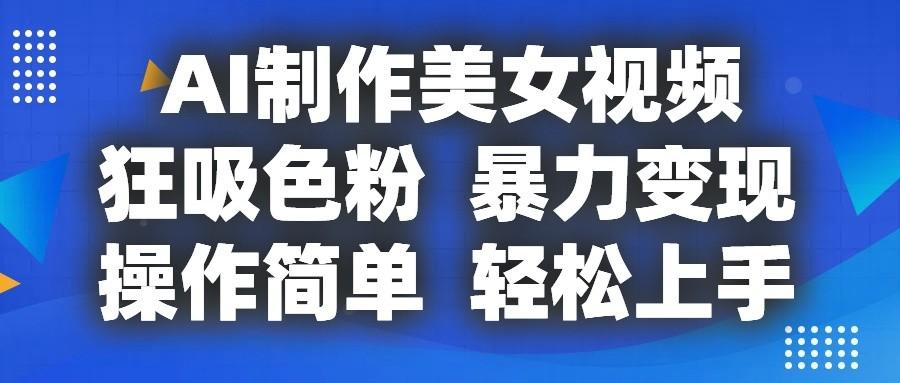 AI制作美女视频，狂吸色粉，暴力变现，操作简单，小白也能轻松上手-桀创项目掘金社