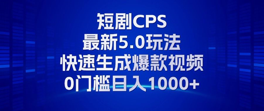 11月最新短剧CPS玩法，快速生成爆款视频，小白0门槛轻松日入1000+-桀创项目掘金社