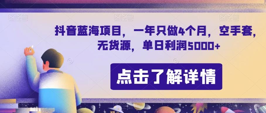 抖音蓝海项目，一年只做4个月，空手套，无货源，单日利润5000+【揭秘】-桀创项目掘金社
