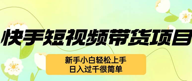 快手短视频带货项目，最新玩法 新手小白轻松上手，日入过千很简单-桀创项目掘金社