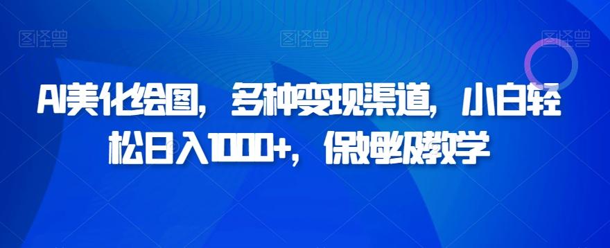AI美化绘图，多种变现渠道，小白轻松日入1000+，保姆级教学-桀创项目掘金社