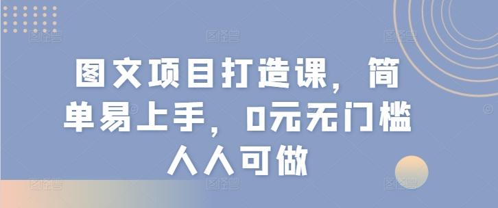 图文项目打造课，简单易上手，0元无门槛人人可做-桀创项目掘金社
