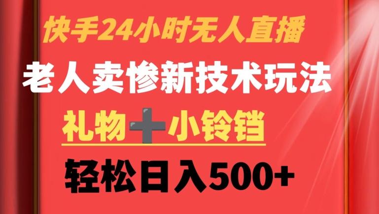 快手24小时无人直播，老人卖惨最新技术玩法，礼物+小铃铛，轻松日入500+【揭秘】-桀创项目掘金社