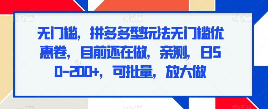 无门槛，拼多多型玩法无门槛优惠卷，目前还在做，亲测，日50-200+，可批量，放大做-桀创项目掘金社