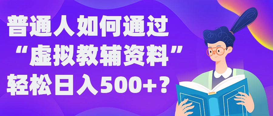 普通人如何通过“虚拟教辅”资料轻松日入500+?揭秘稳定玩法-桀创项目掘金社