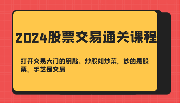2024股票交易通关课-打开交易大门的钥匙、炒股如炒菜，炒的是股票，手艺是交易-桀创项目掘金社
