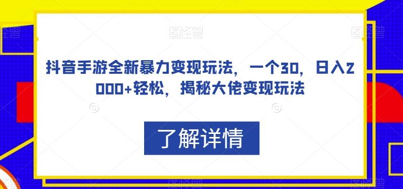抖音手游全新暴力变现玩法，一个30，日入2000+轻松，揭秘大佬变现玩法【揭秘】-桀创项目掘金社