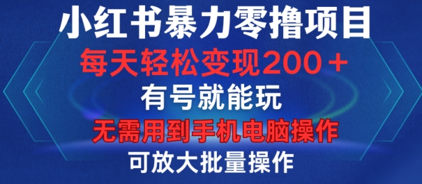 小红书暴力零撸项目，有号就能玩，单号每天变现1到15元，可放大批量操作，无需手机电脑操作【揭秘】-桀创项目掘金社