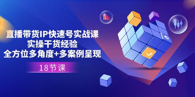 直播带货IP快速号实战课，实操干货经验+全方位多角度+多案例呈现(18节-桀创项目掘金社