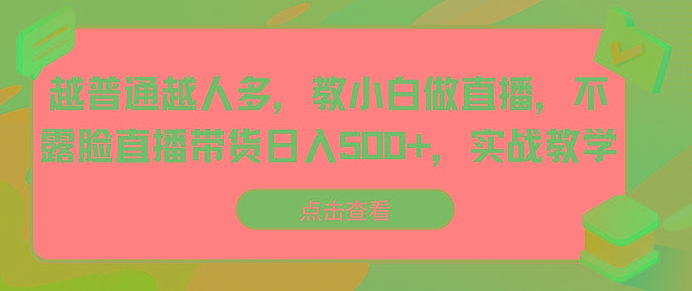 越普通越人多，教小白做直播，不露脸直播带货日入500+，实战教学-桀创项目掘金社