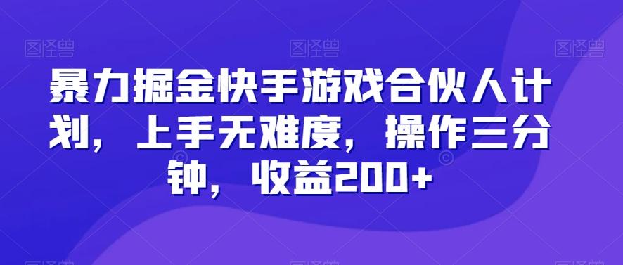 暴力掘金快手游戏合伙人计划，上手无难度，操作三分钟，收益200+-桀创项目掘金社