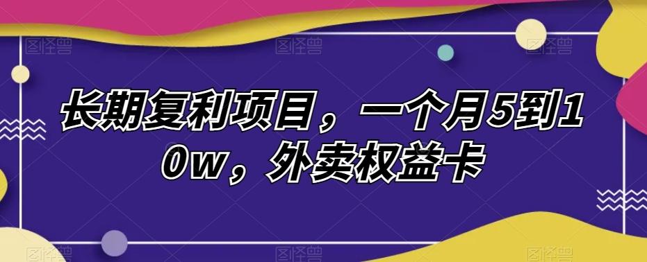 长期复利项目，一个月5到10w，外卖权益卡-桀创项目掘金社