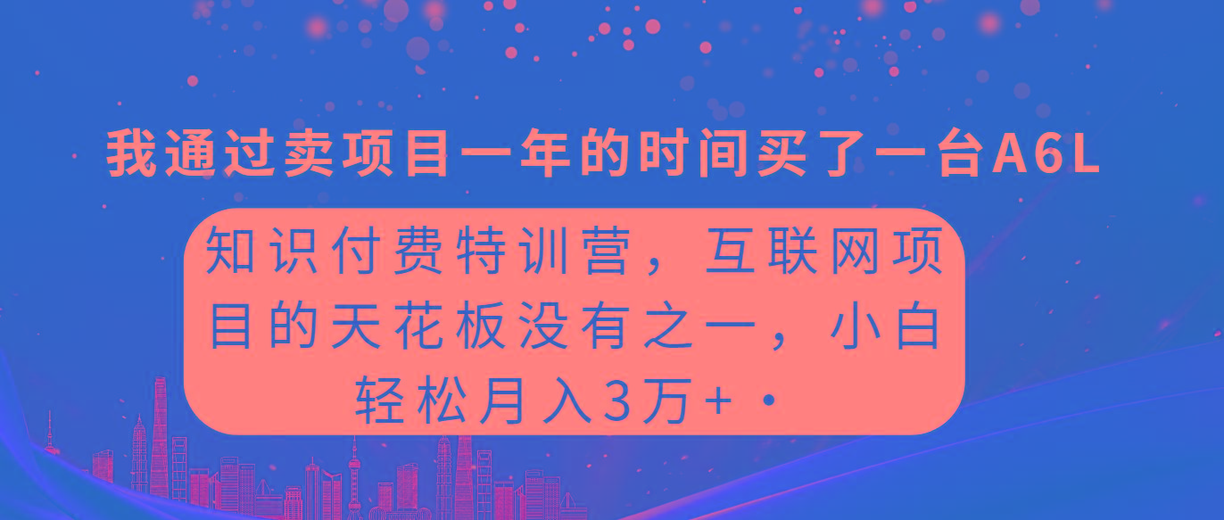 (9469期)知识付费特训营，互联网项目的天花板，没有之一，小白轻轻松松月入三万+-桀创项目掘金社