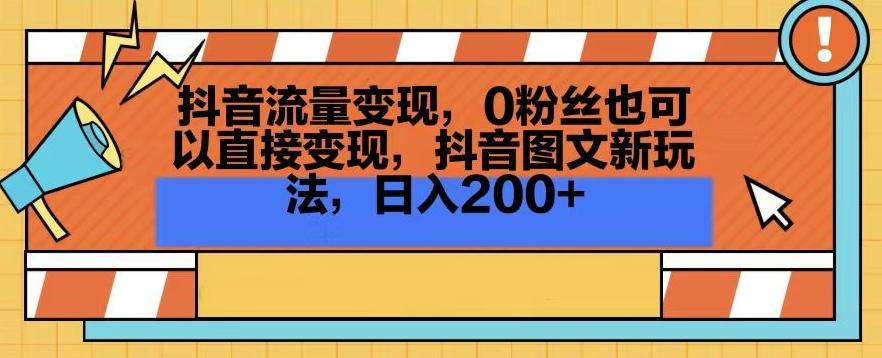 抖音流量变现，0粉丝也可以直接变现，抖音图文新玩法，日入200+【揭秘】-桀创项目掘金社