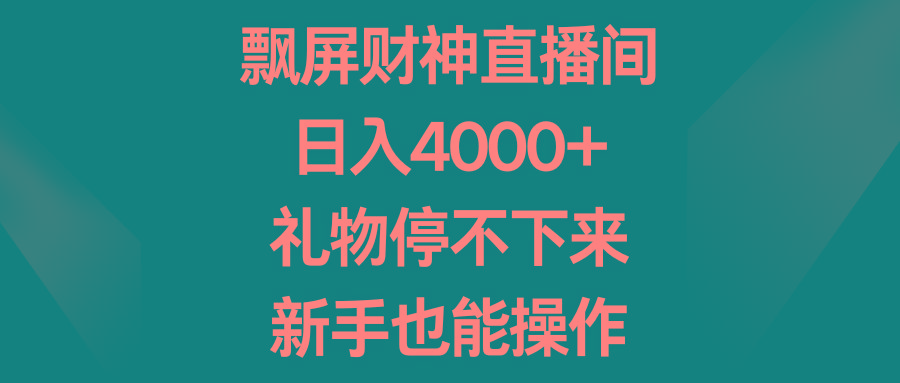 飘屏财神直播间，日入4000+，礼物停不下来，新手也能操作-桀创项目掘金社