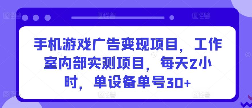 手机游戏广告变现项目，工作室内部实测项目，每天2小时，单设备单号30+【揭秘】-桀创项目掘金社