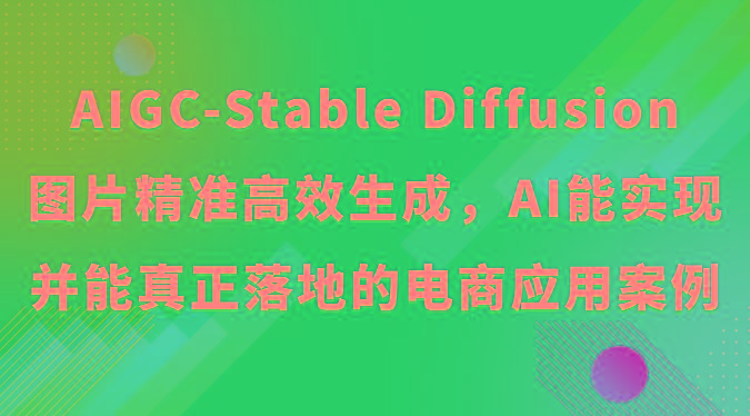 AIGC-Stable Diffusion图片精准高效生成，AI能实现并能真正落地的电商应用案例-桀创项目掘金社
