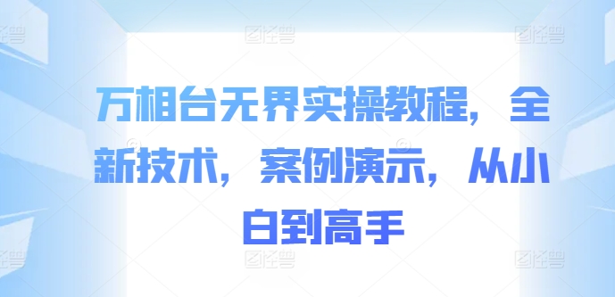 万相台无界实操教程，全新技术，案例演示，从小白到高手-桀创项目掘金社
