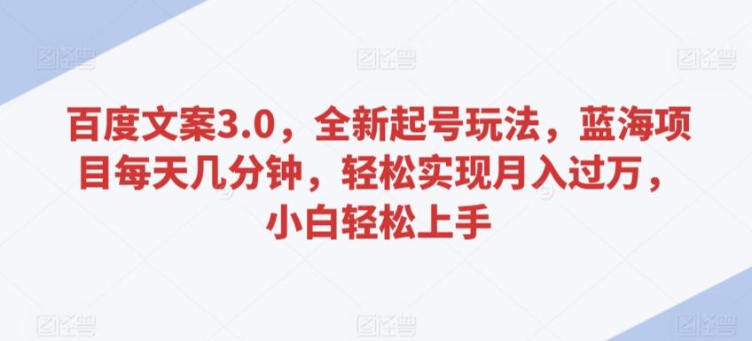 百度文案3.0，全新起号玩法，蓝海项目每天几分钟，轻松实现月入过万，小白轻松上手【揭秘】-桀创项目掘金社