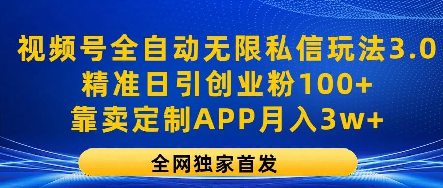 视频号全自动无限私信玩法3.0，精准日引创业粉100+，靠卖定制APP月入3w+-桀创项目掘金社