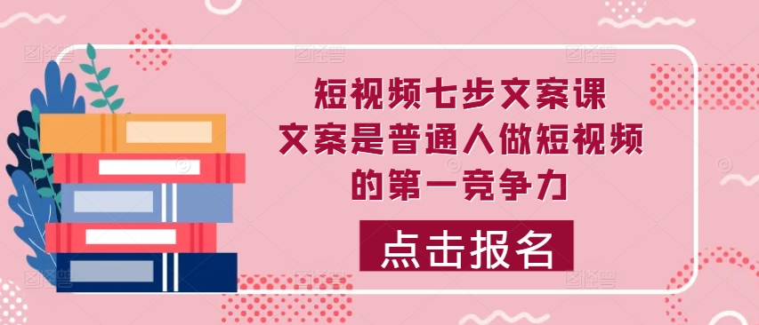 短视频七步文案课，文案是普通人做短视频的第一竞争力，如何写出划不走的文案-桀创项目掘金社