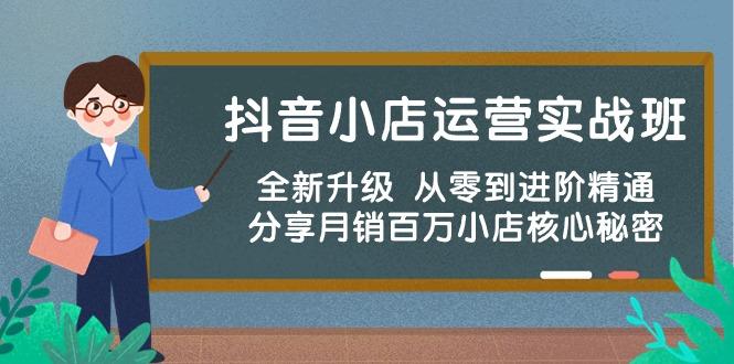抖音小店运营实战班，全新升级 从零到进阶精通 分享月销百万小店核心秘密-桀创项目掘金社
