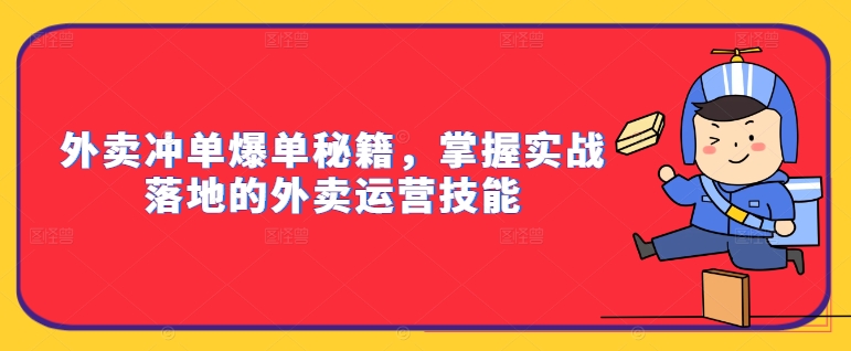 外卖冲单爆单秘籍，掌握实战落地的外卖运营技能-桀创项目掘金社
