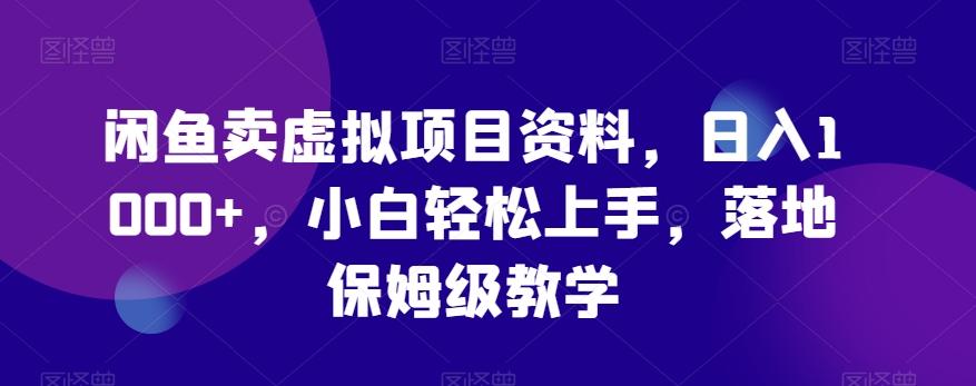 闲鱼卖虚拟项目资料，日入1000+，小白轻松上手，落地保姆级教学-桀创项目掘金社