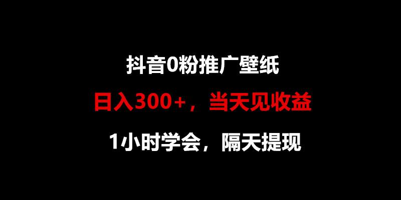 日入300+，抖音0粉推广壁纸，1小时学会，当天见收益，隔天提现-桀创项目掘金社