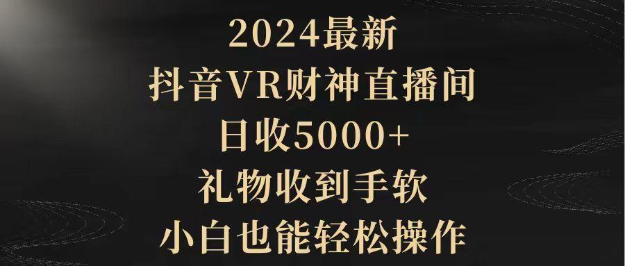 (9595期)2024最新，抖音VR财神直播间，日收5000+，礼物收到手软，小白也能轻松操作-桀创项目掘金社