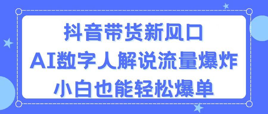 抖音带货新风口，AI数字人解说，流量爆炸，小白也能轻松爆单-桀创项目掘金社