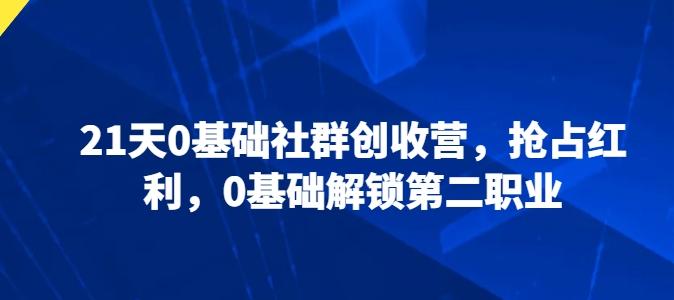 21天0基础社群创收营，抢占红利，0基础解锁第二职业-桀创项目掘金社
