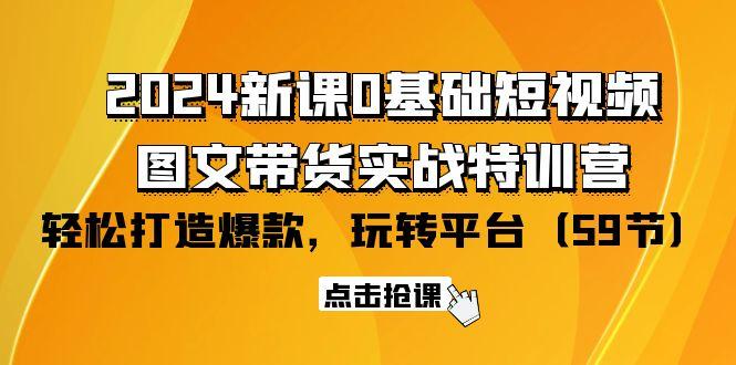 (9911期)2024新课0基础短视频+图文带货实战特训营：玩转平台，轻松打造爆款(59节)-桀创项目掘金社