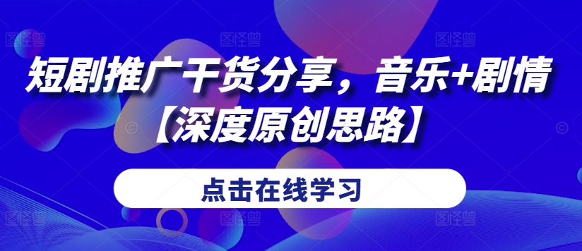 短剧推广干货分享，音乐+剧情【深度原创思路】-桀创项目掘金社
