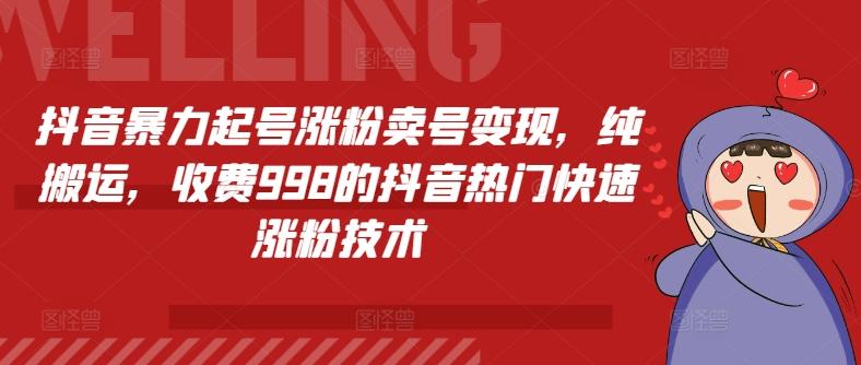 抖音暴力起号涨粉卖号变现，纯搬运，收费998的抖音热门快速涨粉技术-桀创项目掘金社