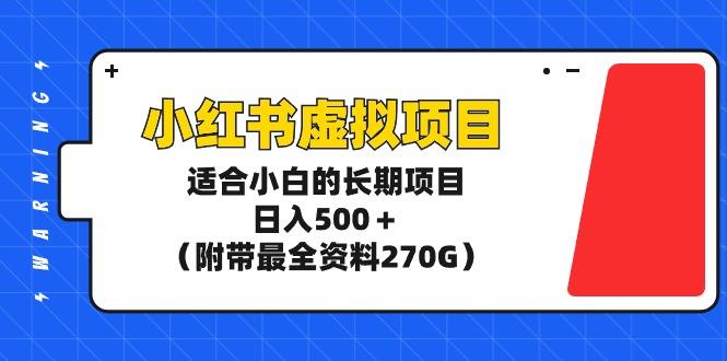 (9338期)小红书虚拟项目，适合小白的长期项目，日入500＋(附带最全资料270G)-桀创项目掘金社
