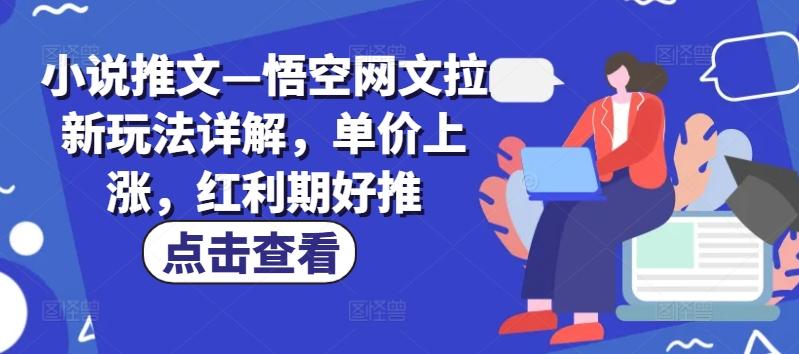 小说推文—悟空网文拉新玩法详解，单价上涨，红利期好推-桀创项目掘金社