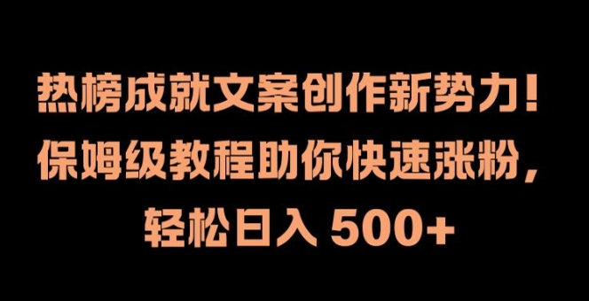 热榜成就文案创作新势力，保姆级教程助你快速涨粉，轻松日入 500+【揭秘】-桀创项目掘金社