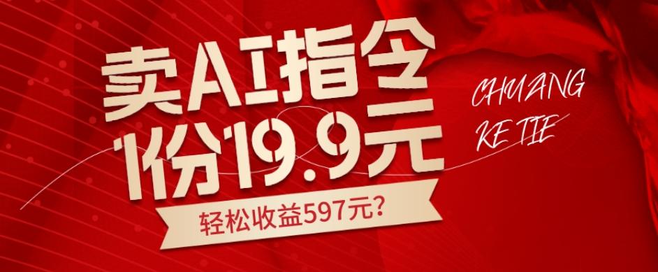 卖AI指令，1份19.9元，1天能卖30份？轻松收益597元？-桀创项目掘金社