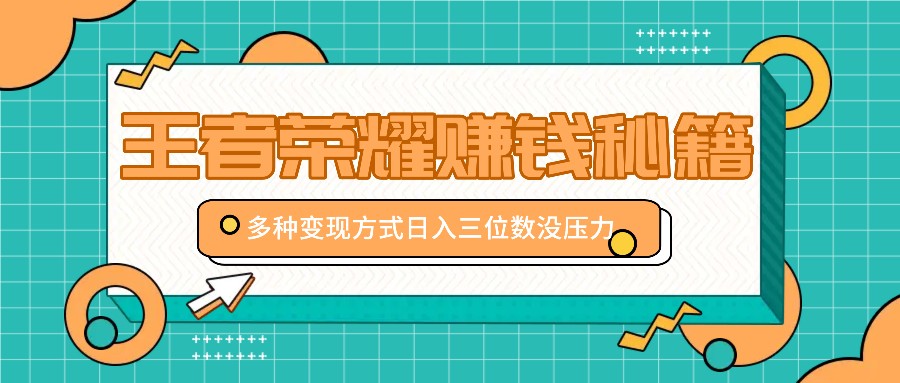 王者荣耀赚钱秘籍，多种变现方式，日入三位数没压力【附送资料】-桀创项目掘金社