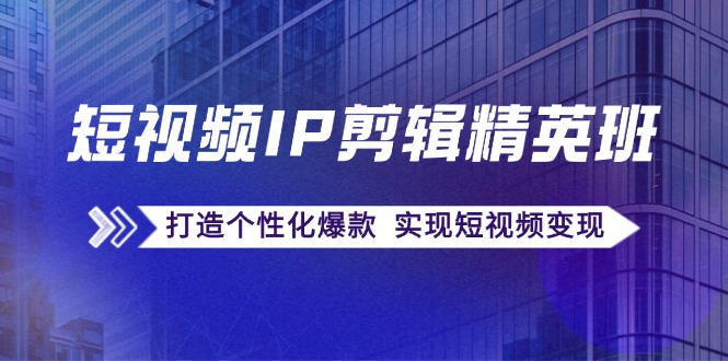 短视频IP剪辑精英班：复刻爆款秘籍，打造个性化爆款 实现短视频变现-桀创项目掘金社