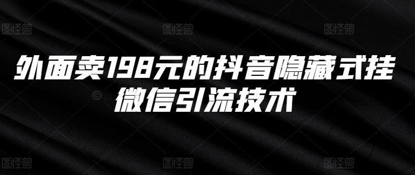 外面卖198元的抖音隐藏式挂微信引流技术-桀创项目掘金社