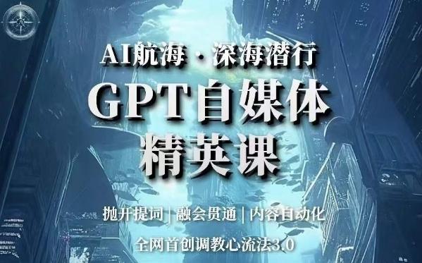 AI航海·深海潜行，GPT自媒体精英课，全网首创调教心流法3.0-桀创项目掘金社