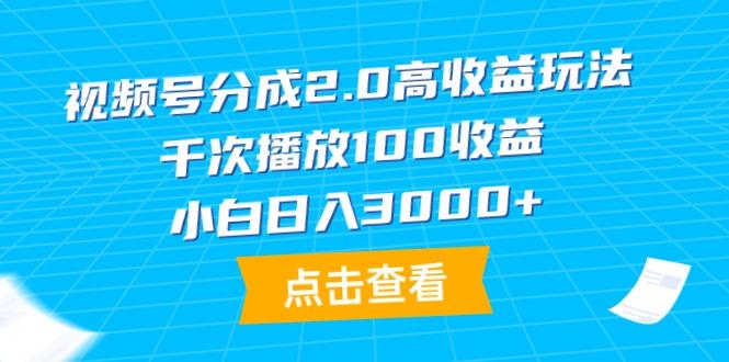 (9716期)视频号分成2.0高收益玩法，千次播放100收益，小白日入3000+-桀创项目掘金社