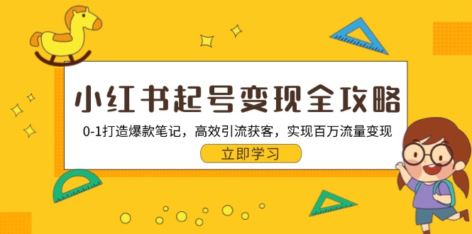 小红书起号变现全攻略：0-1打造爆款笔记，高效引流获客，实现百万流量变现-桀创项目掘金社