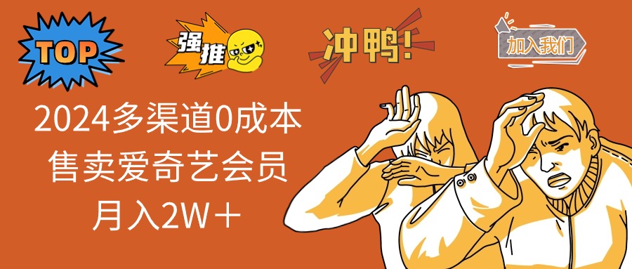 2024多渠道0成本售卖爱奇艺会员月入2W＋-桀创项目掘金社