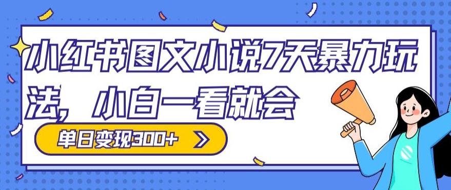 小红书图文小说7天暴力玩法，小白一看就会，单日变现300+-桀创项目掘金社