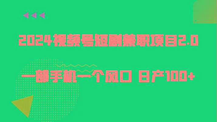 2024视频号短剧兼职项目2.0、一部手机一个风口 日产100+-桀创项目掘金社