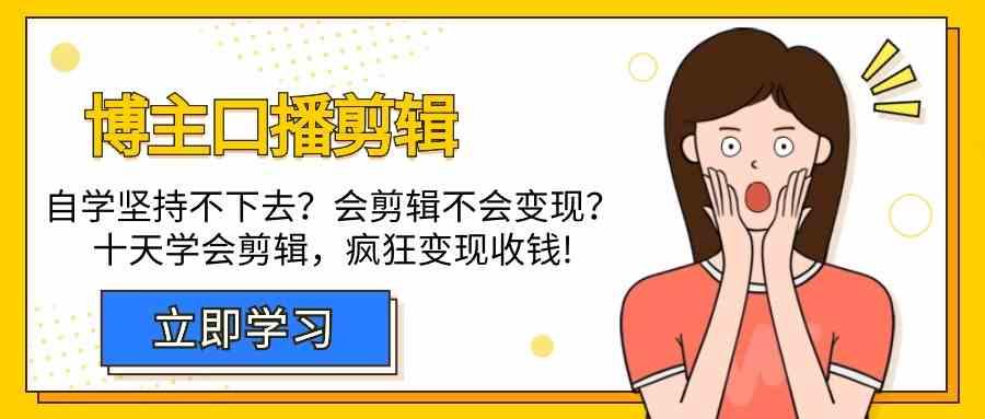 博主口播剪辑课，十天学会视频剪辑，解决变现问题疯狂收钱！-桀创项目掘金社