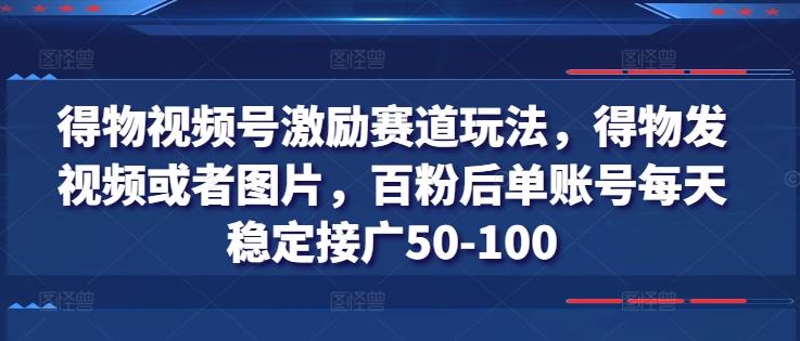得物视频号激励赛道玩法，得物发视频或者图片，百粉后单账号每天稳定接广50-100-桀创项目掘金社